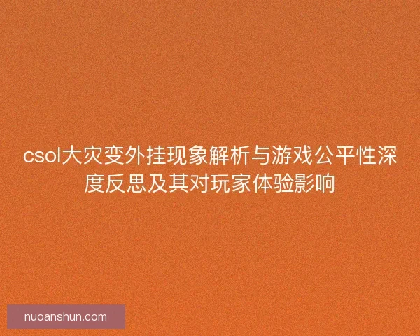 csol大灾变外挂现象解析与游戏公平性深度反思及其对玩家体验影响