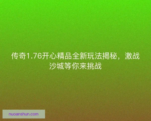 传奇1.76开心精品全新玩法揭秘，激战沙城等你来挑战